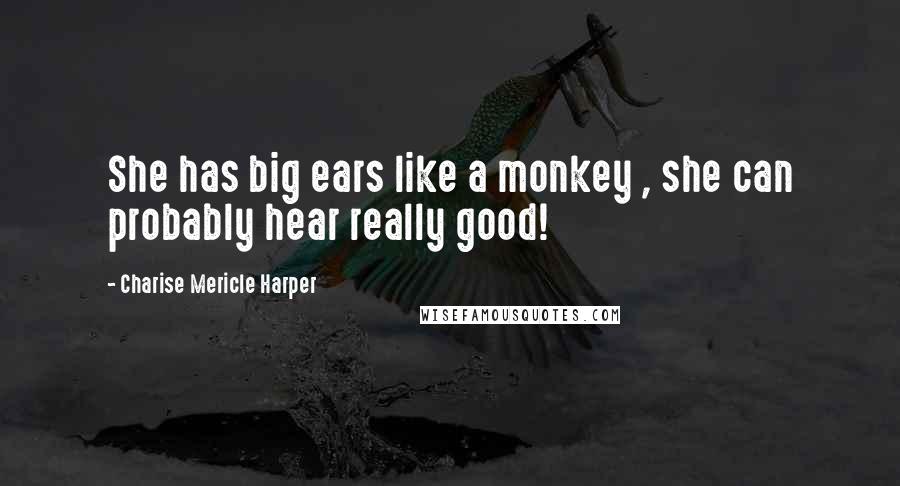 Charise Mericle Harper Quotes: She has big ears like a monkey , she can probably hear really good!