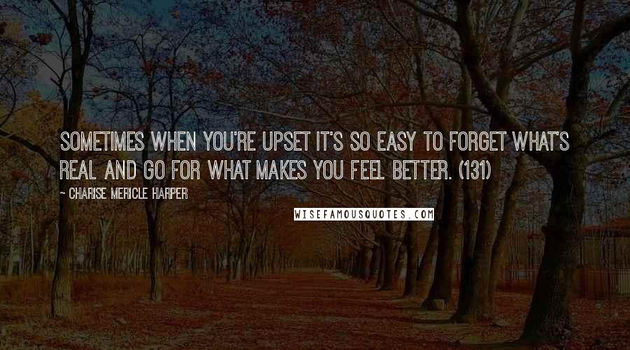 Charise Mericle Harper Quotes: Sometimes when you're upset it's so easy to forget what's real and go for what makes you feel better. (131)