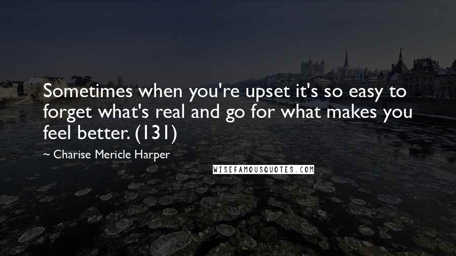 Charise Mericle Harper Quotes: Sometimes when you're upset it's so easy to forget what's real and go for what makes you feel better. (131)