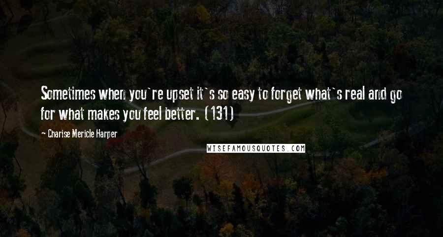 Charise Mericle Harper Quotes: Sometimes when you're upset it's so easy to forget what's real and go for what makes you feel better. (131)