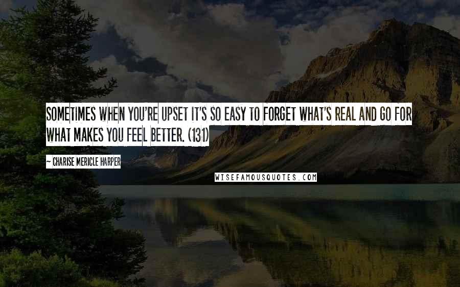 Charise Mericle Harper Quotes: Sometimes when you're upset it's so easy to forget what's real and go for what makes you feel better. (131)