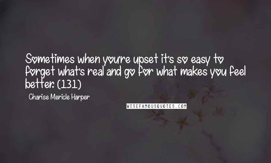 Charise Mericle Harper Quotes: Sometimes when you're upset it's so easy to forget what's real and go for what makes you feel better. (131)