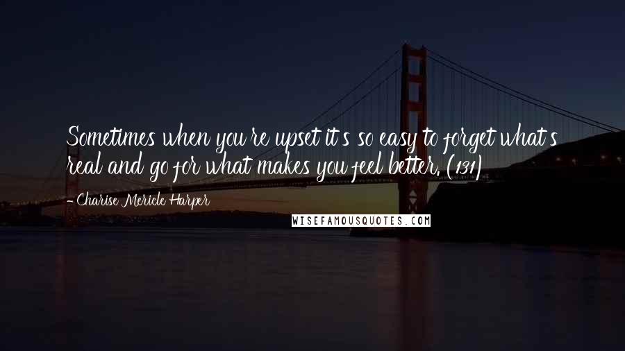 Charise Mericle Harper Quotes: Sometimes when you're upset it's so easy to forget what's real and go for what makes you feel better. (131)