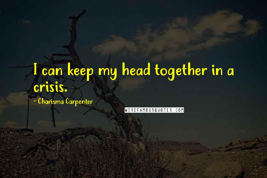 Charisma Carpenter Quotes: I can keep my head together in a crisis.
