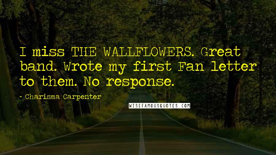 Charisma Carpenter Quotes: I miss THE WALLFLOWERS. Great band. Wrote my first Fan letter to them. No response.