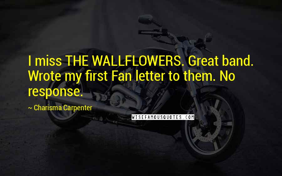 Charisma Carpenter Quotes: I miss THE WALLFLOWERS. Great band. Wrote my first Fan letter to them. No response.