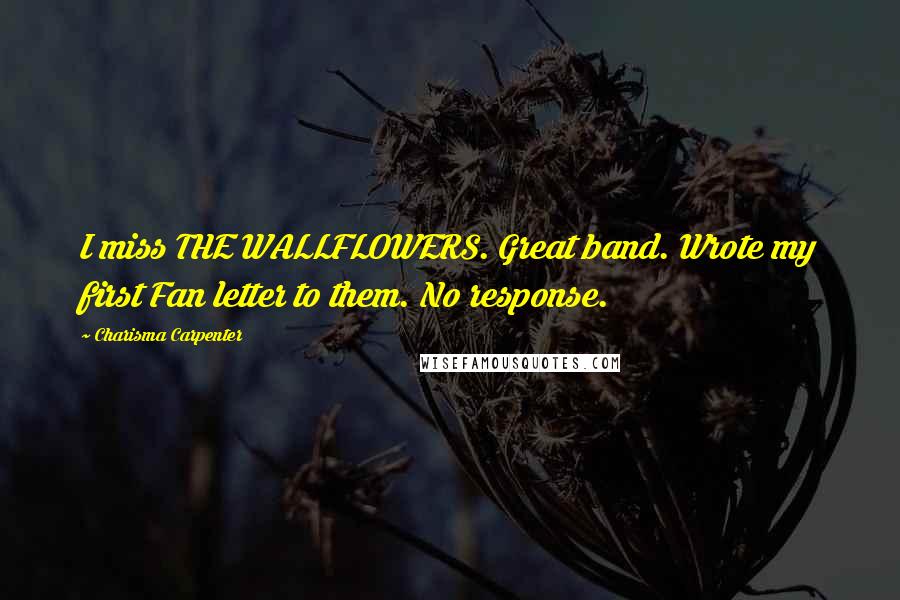 Charisma Carpenter Quotes: I miss THE WALLFLOWERS. Great band. Wrote my first Fan letter to them. No response.