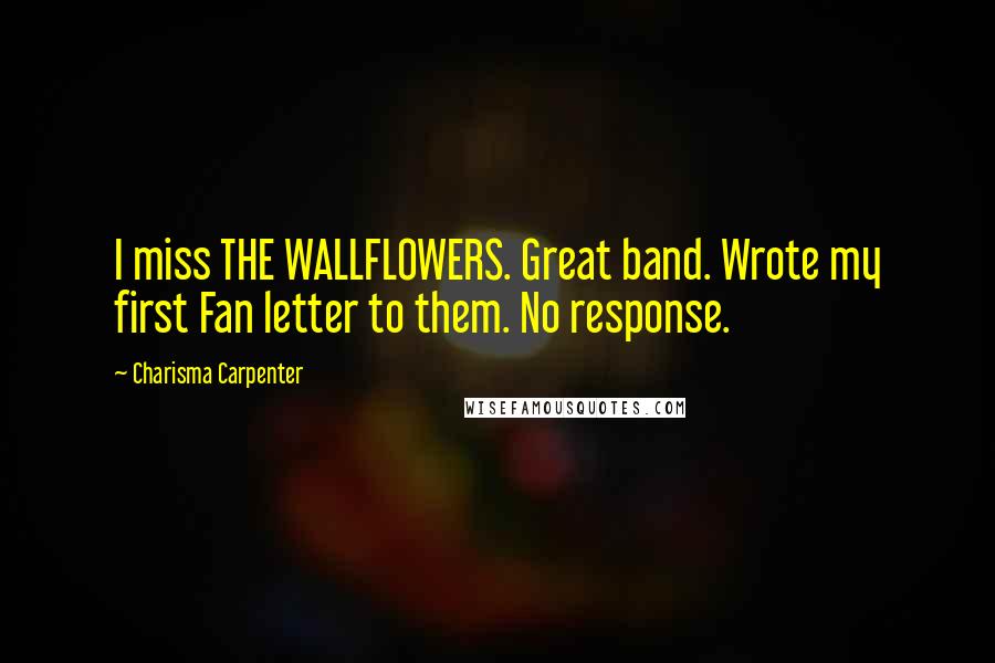 Charisma Carpenter Quotes: I miss THE WALLFLOWERS. Great band. Wrote my first Fan letter to them. No response.