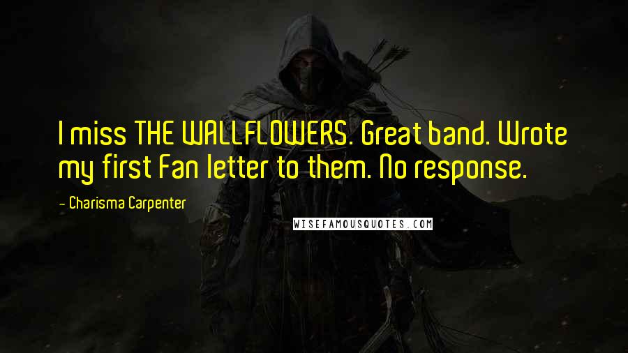 Charisma Carpenter Quotes: I miss THE WALLFLOWERS. Great band. Wrote my first Fan letter to them. No response.