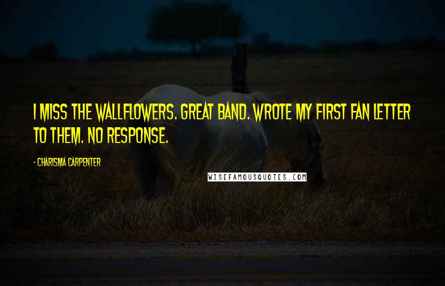 Charisma Carpenter Quotes: I miss THE WALLFLOWERS. Great band. Wrote my first Fan letter to them. No response.