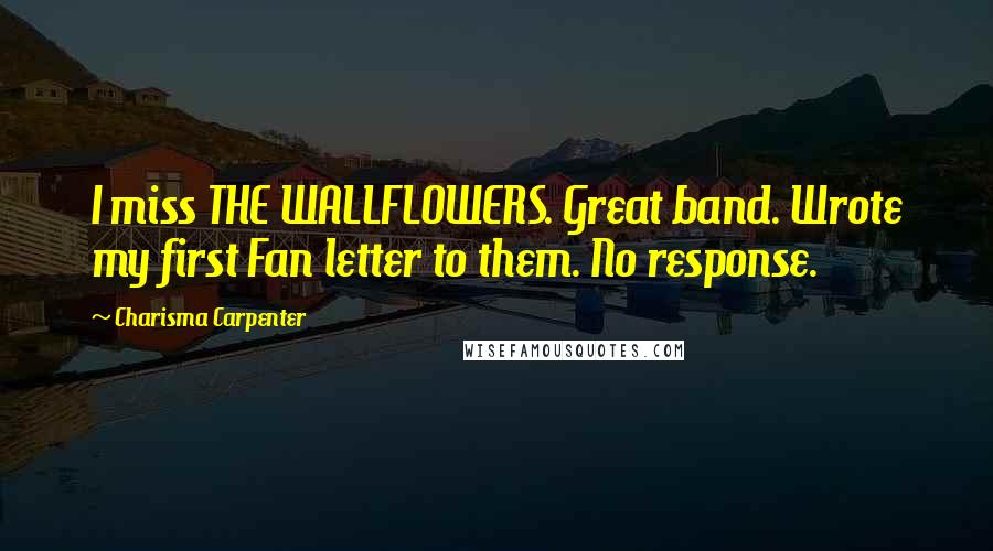 Charisma Carpenter Quotes: I miss THE WALLFLOWERS. Great band. Wrote my first Fan letter to them. No response.