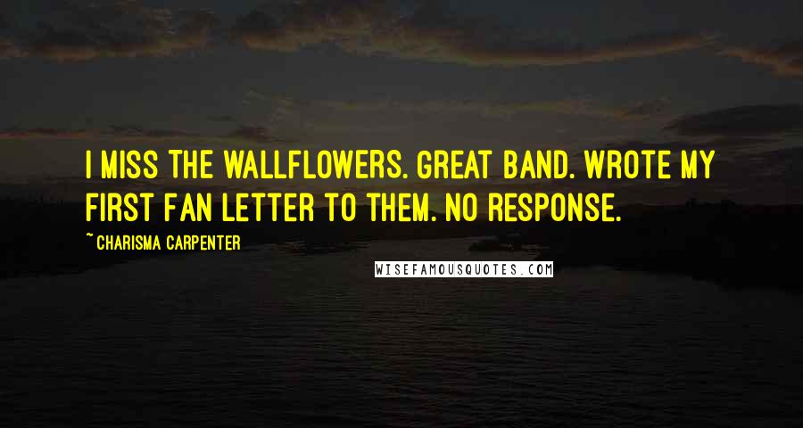 Charisma Carpenter Quotes: I miss THE WALLFLOWERS. Great band. Wrote my first Fan letter to them. No response.