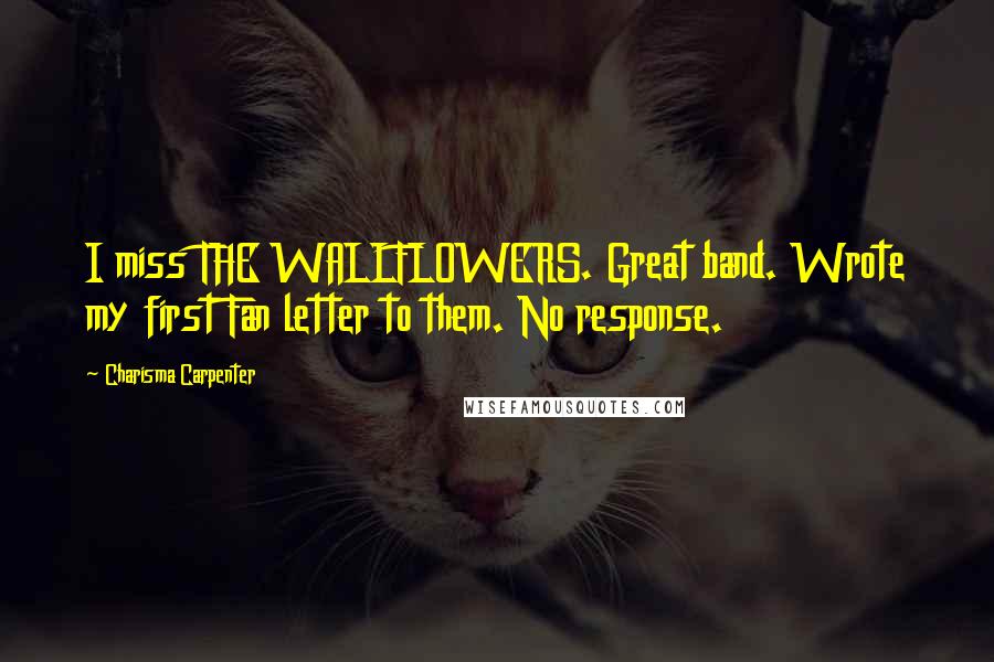 Charisma Carpenter Quotes: I miss THE WALLFLOWERS. Great band. Wrote my first Fan letter to them. No response.