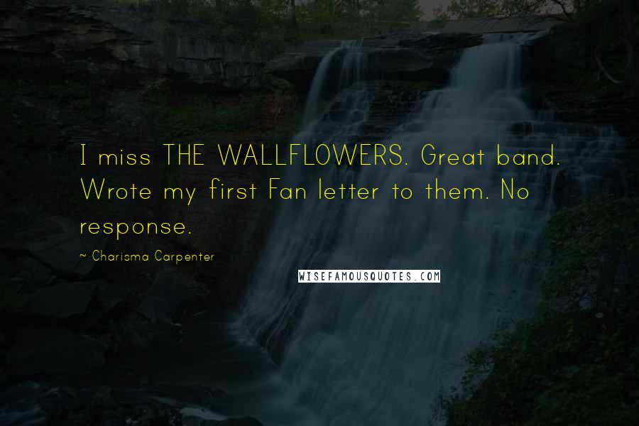 Charisma Carpenter Quotes: I miss THE WALLFLOWERS. Great band. Wrote my first Fan letter to them. No response.