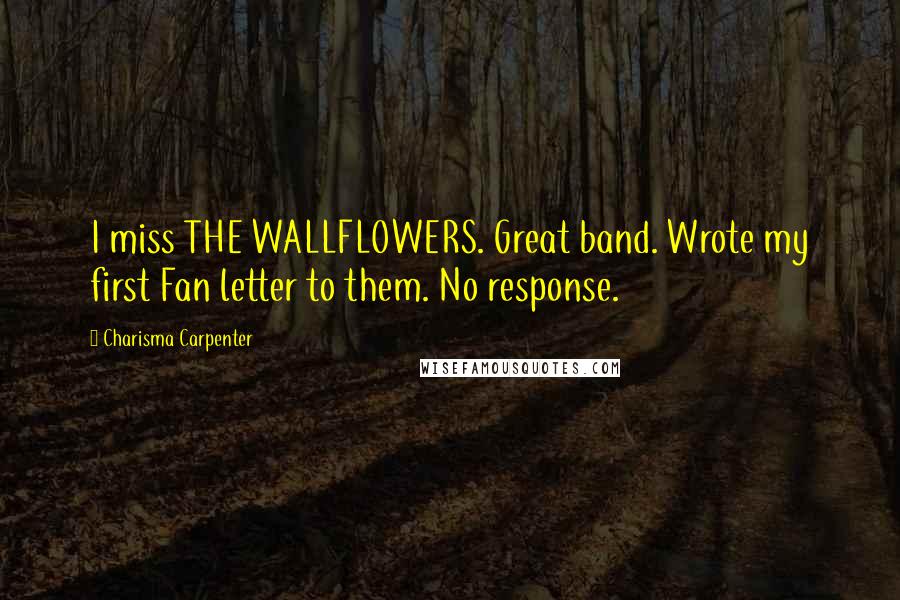 Charisma Carpenter Quotes: I miss THE WALLFLOWERS. Great band. Wrote my first Fan letter to them. No response.