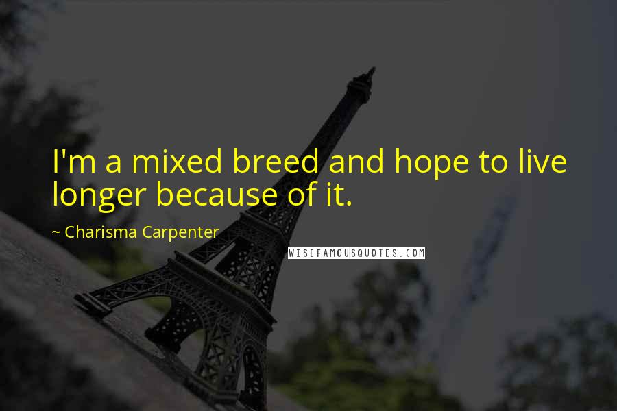 Charisma Carpenter Quotes: I'm a mixed breed and hope to live longer because of it.