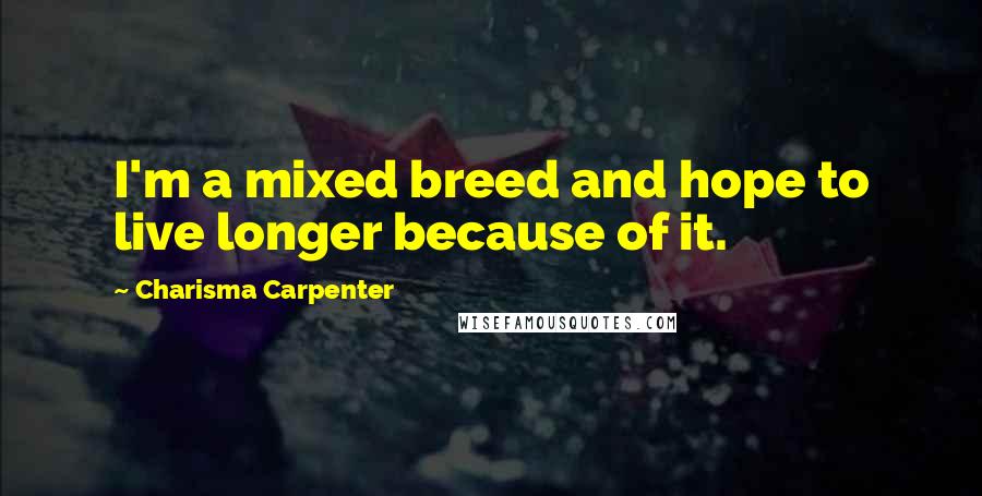 Charisma Carpenter Quotes: I'm a mixed breed and hope to live longer because of it.