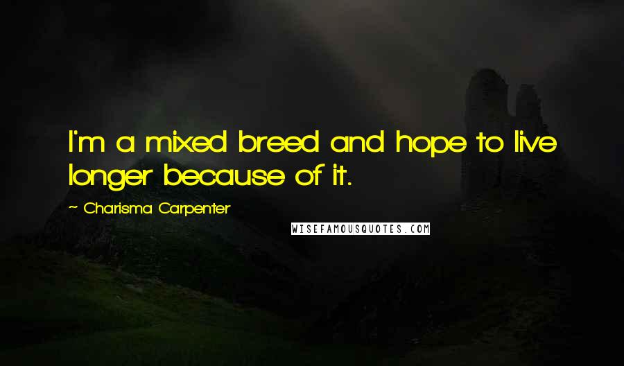 Charisma Carpenter Quotes: I'm a mixed breed and hope to live longer because of it.