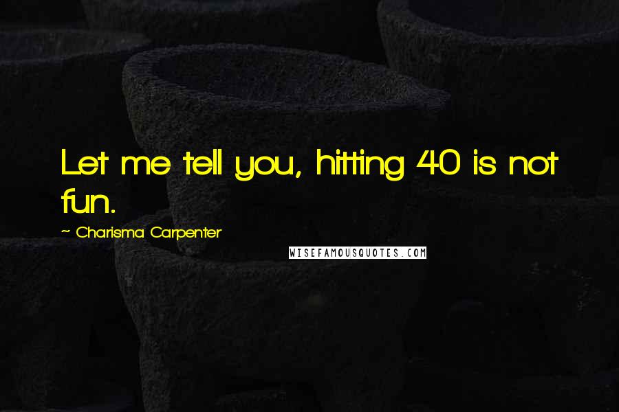 Charisma Carpenter Quotes: Let me tell you, hitting 40 is not fun.