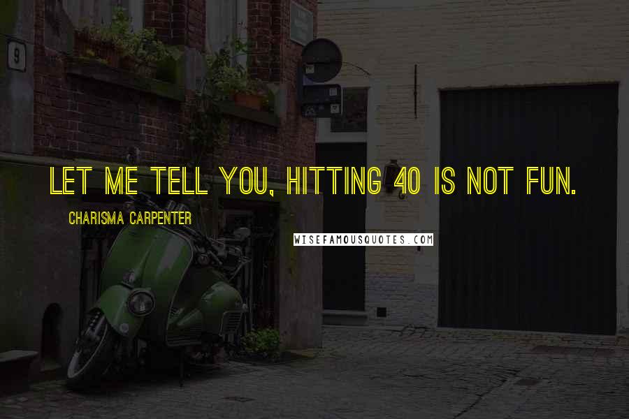 Charisma Carpenter Quotes: Let me tell you, hitting 40 is not fun.