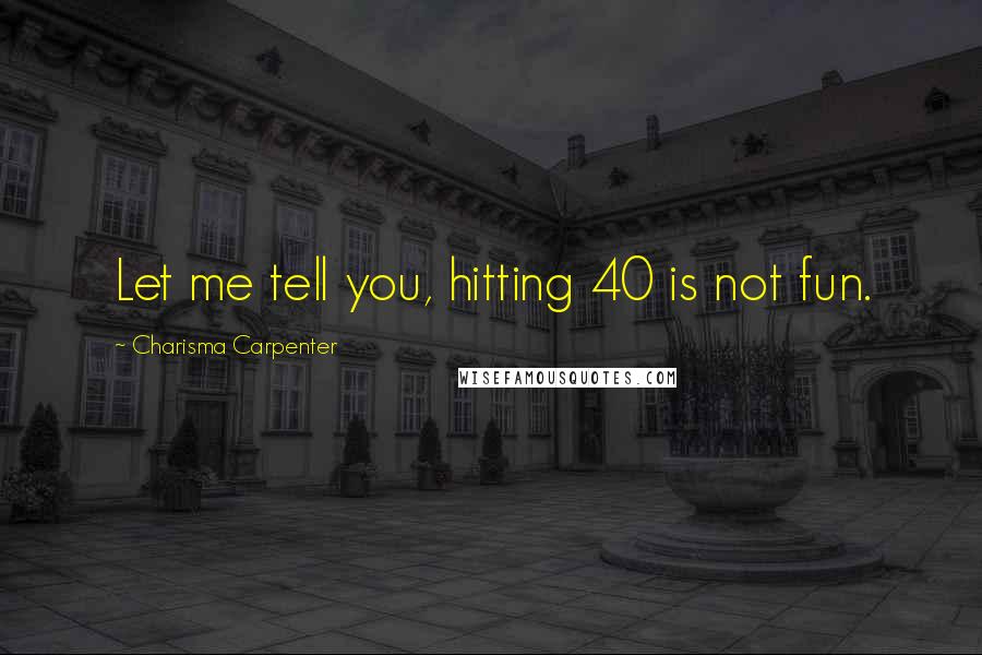 Charisma Carpenter Quotes: Let me tell you, hitting 40 is not fun.