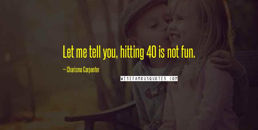 Charisma Carpenter Quotes: Let me tell you, hitting 40 is not fun.