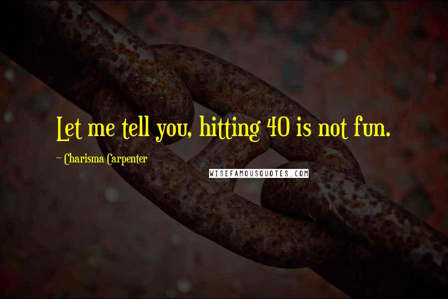 Charisma Carpenter Quotes: Let me tell you, hitting 40 is not fun.