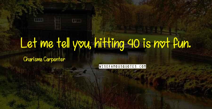 Charisma Carpenter Quotes: Let me tell you, hitting 40 is not fun.