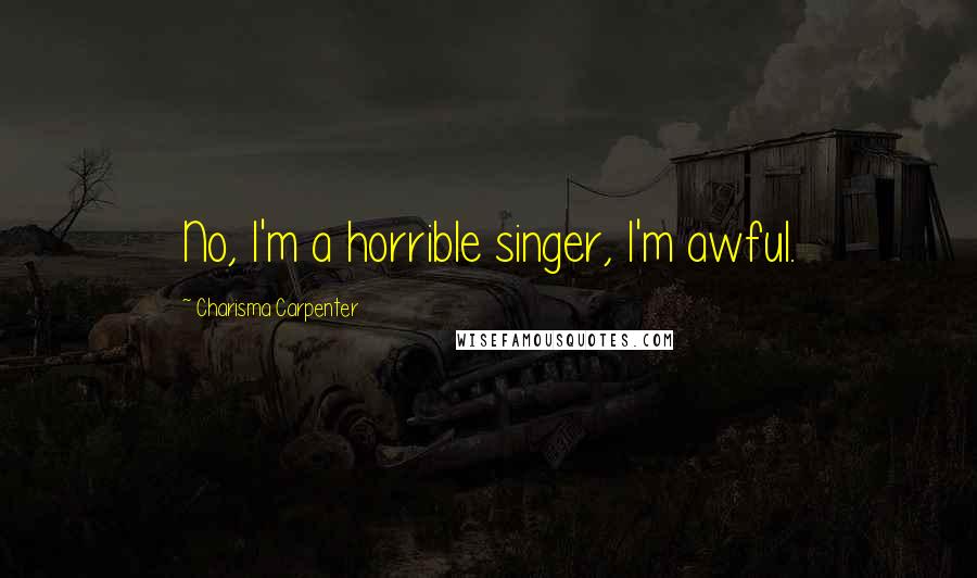 Charisma Carpenter Quotes: No, I'm a horrible singer, I'm awful.
