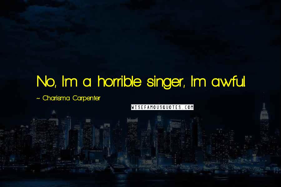 Charisma Carpenter Quotes: No, I'm a horrible singer, I'm awful.