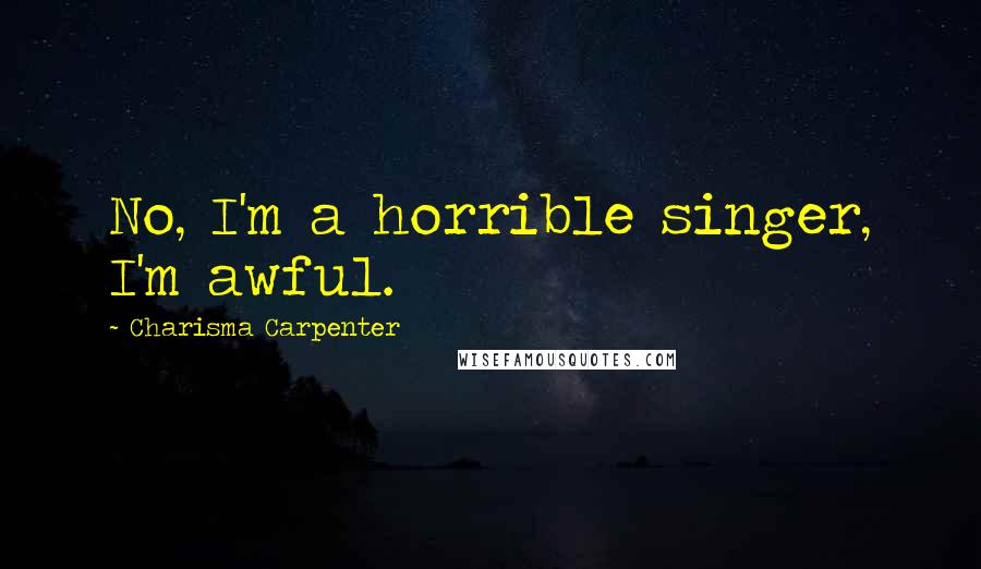 Charisma Carpenter Quotes: No, I'm a horrible singer, I'm awful.