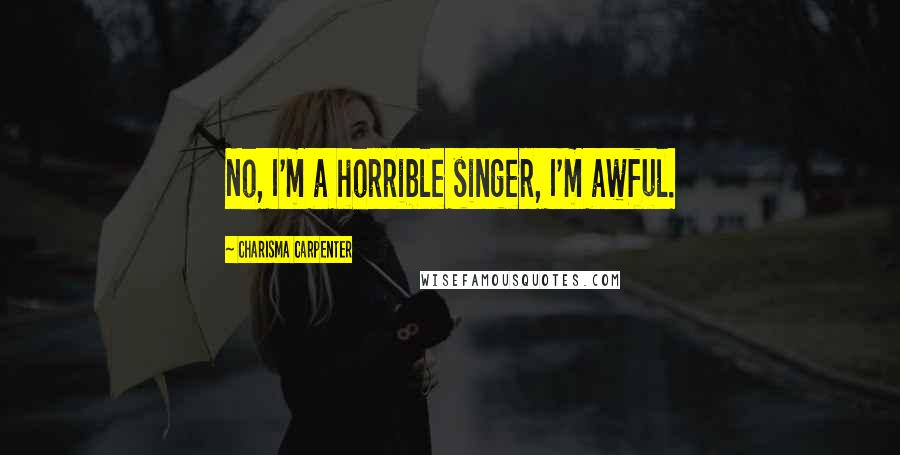 Charisma Carpenter Quotes: No, I'm a horrible singer, I'm awful.