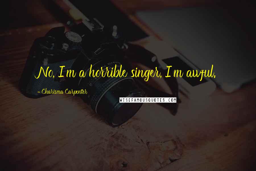 Charisma Carpenter Quotes: No, I'm a horrible singer, I'm awful.