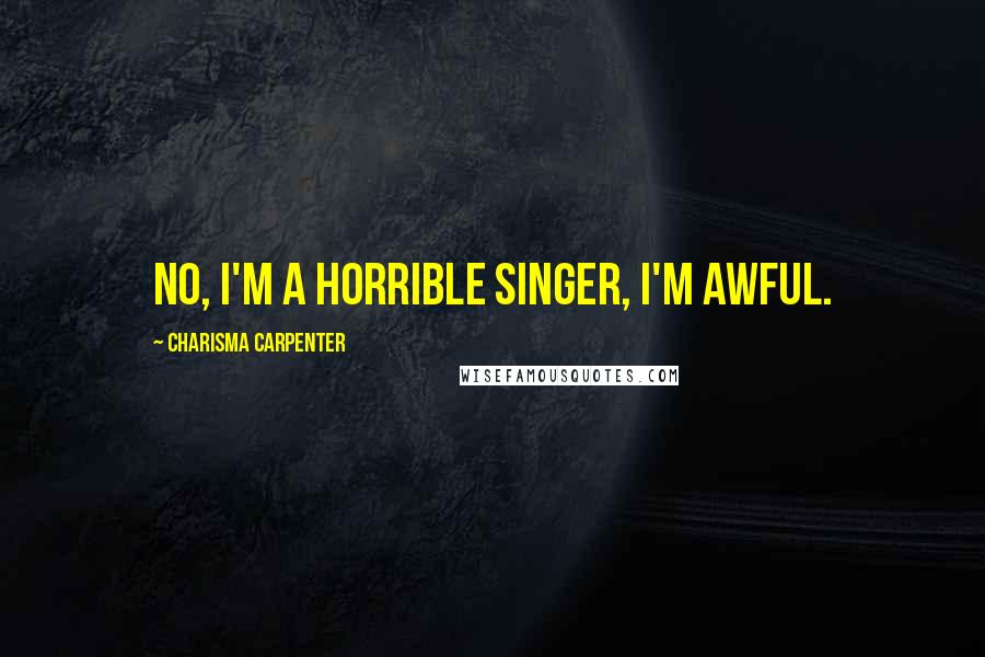 Charisma Carpenter Quotes: No, I'm a horrible singer, I'm awful.