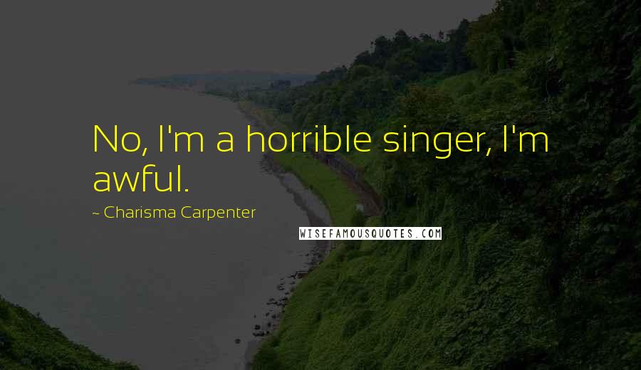 Charisma Carpenter Quotes: No, I'm a horrible singer, I'm awful.