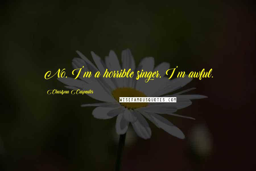 Charisma Carpenter Quotes: No, I'm a horrible singer, I'm awful.