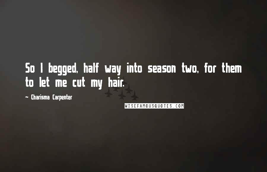 Charisma Carpenter Quotes: So I begged, half way into season two, for them to let me cut my hair.