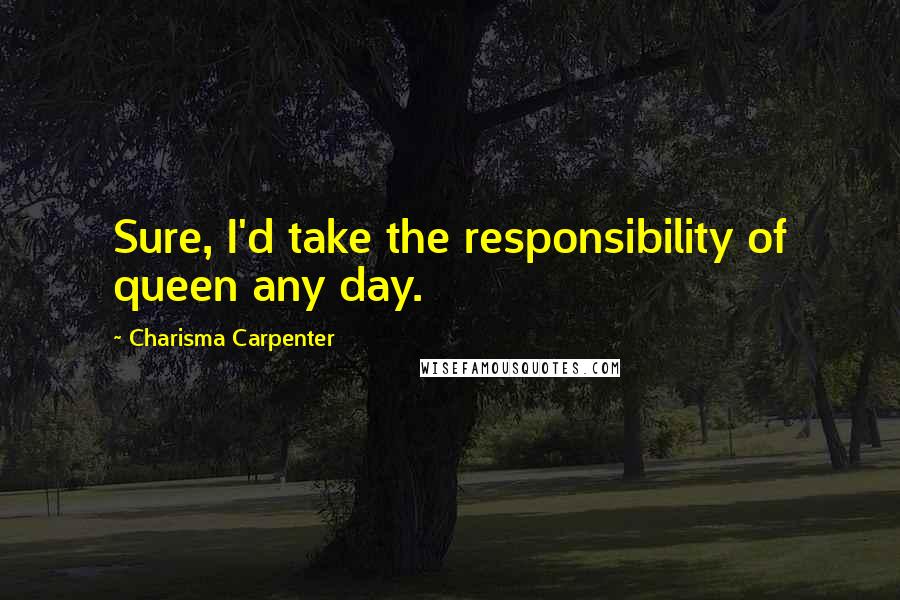 Charisma Carpenter Quotes: Sure, I'd take the responsibility of queen any day.