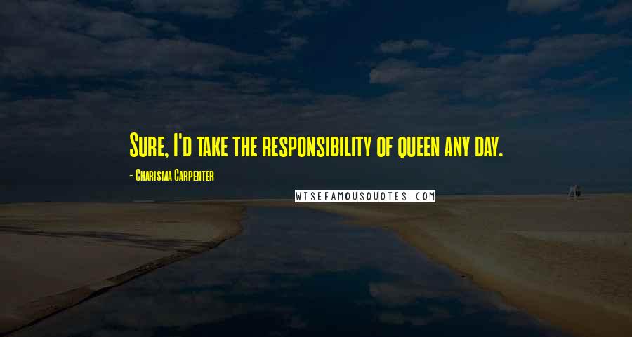 Charisma Carpenter Quotes: Sure, I'd take the responsibility of queen any day.