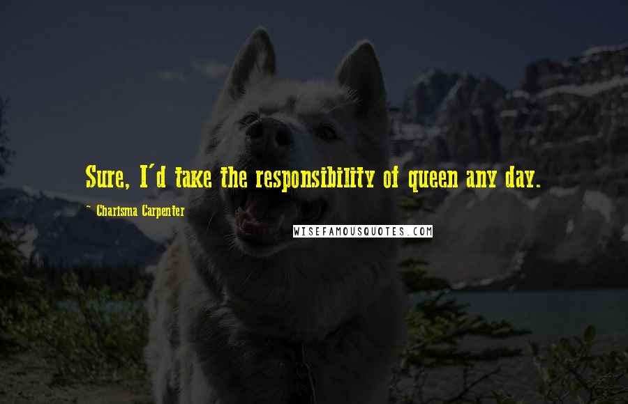 Charisma Carpenter Quotes: Sure, I'd take the responsibility of queen any day.