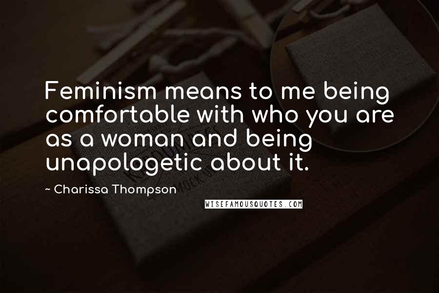 Charissa Thompson Quotes: Feminism means to me being comfortable with who you are as a woman and being unapologetic about it.