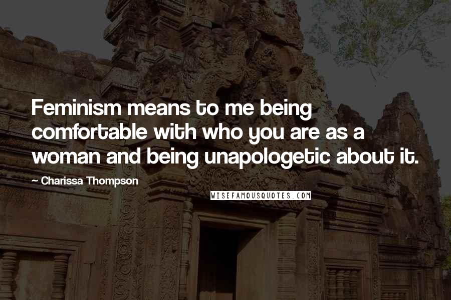 Charissa Thompson Quotes: Feminism means to me being comfortable with who you are as a woman and being unapologetic about it.