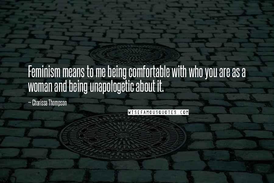 Charissa Thompson Quotes: Feminism means to me being comfortable with who you are as a woman and being unapologetic about it.