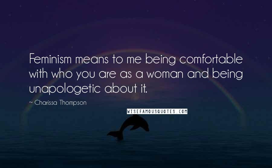 Charissa Thompson Quotes: Feminism means to me being comfortable with who you are as a woman and being unapologetic about it.