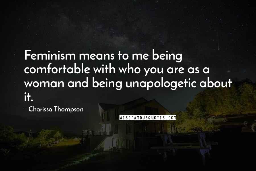 Charissa Thompson Quotes: Feminism means to me being comfortable with who you are as a woman and being unapologetic about it.