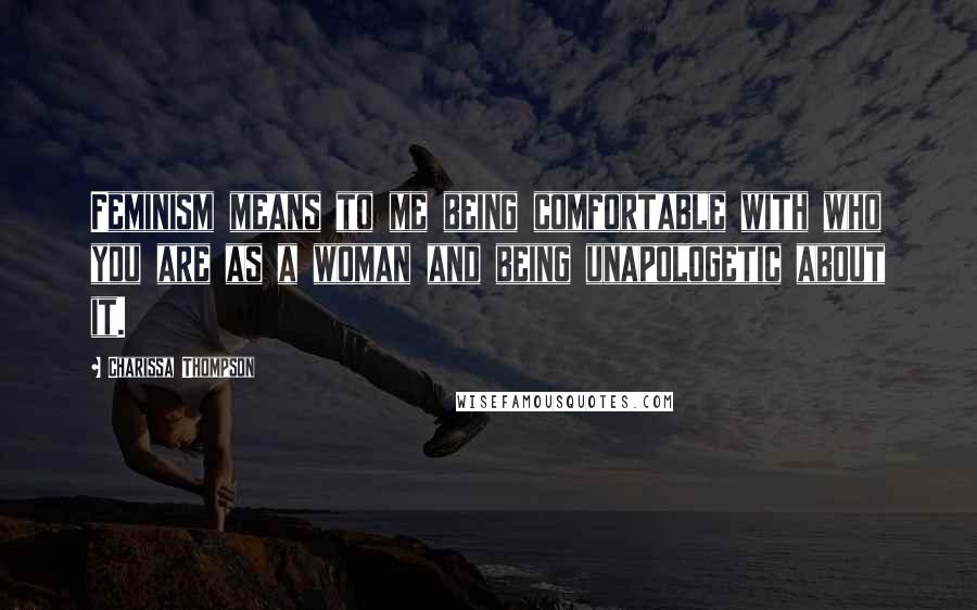 Charissa Thompson Quotes: Feminism means to me being comfortable with who you are as a woman and being unapologetic about it.