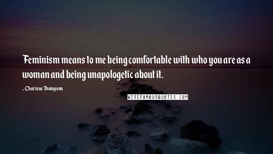 Charissa Thompson Quotes: Feminism means to me being comfortable with who you are as a woman and being unapologetic about it.