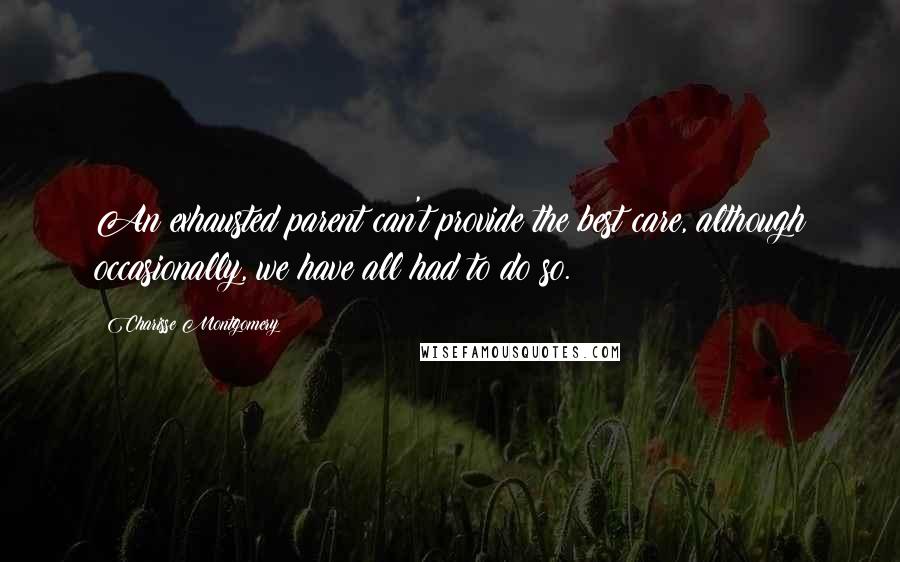 Charisse Montgomery Quotes: An exhausted parent can't provide the best care, although occasionally, we have all had to do so.