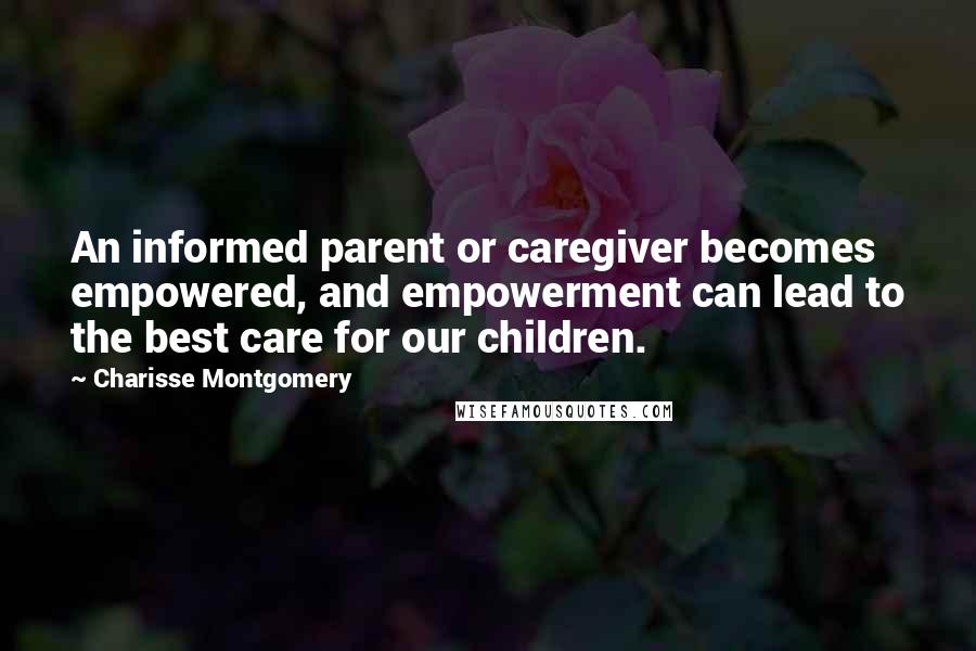Charisse Montgomery Quotes: An informed parent or caregiver becomes empowered, and empowerment can lead to the best care for our children.