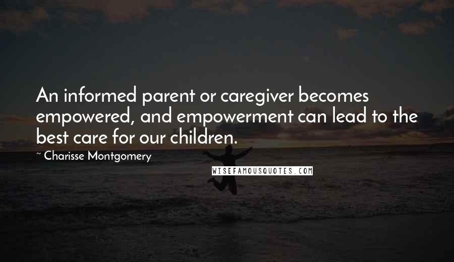 Charisse Montgomery Quotes: An informed parent or caregiver becomes empowered, and empowerment can lead to the best care for our children.